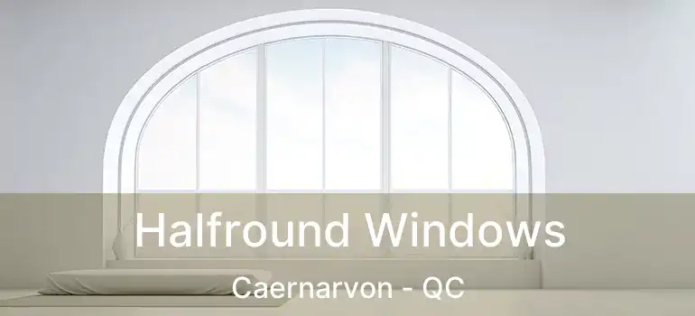 Halfround Windows Caernarvon - QC