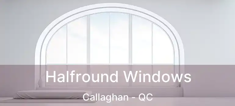  Halfround Windows Callaghan - QC