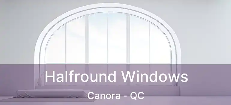  Halfround Windows Canora - QC