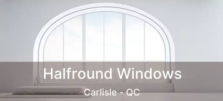  Halfround Windows Carlisle - QC