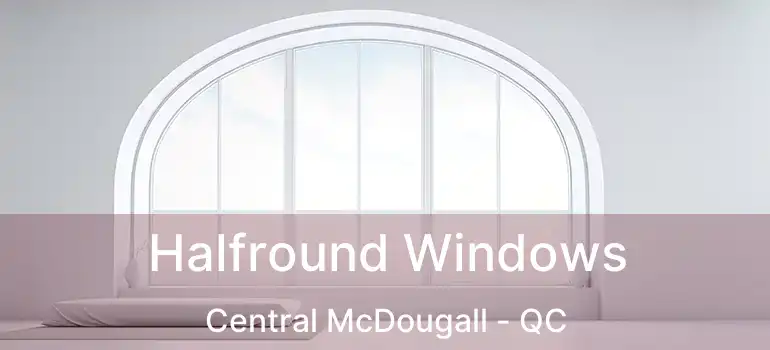  Halfround Windows Central McDougall - QC