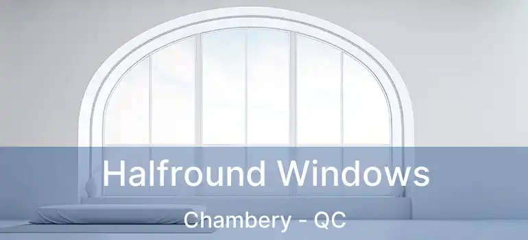  Halfround Windows Chambery - QC