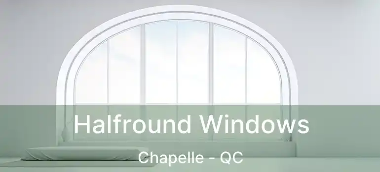  Halfround Windows Chapelle - QC
