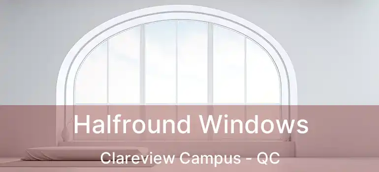  Halfround Windows Clareview Campus - QC