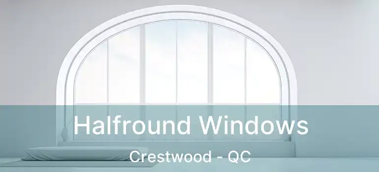  Halfround Windows Crestwood - QC