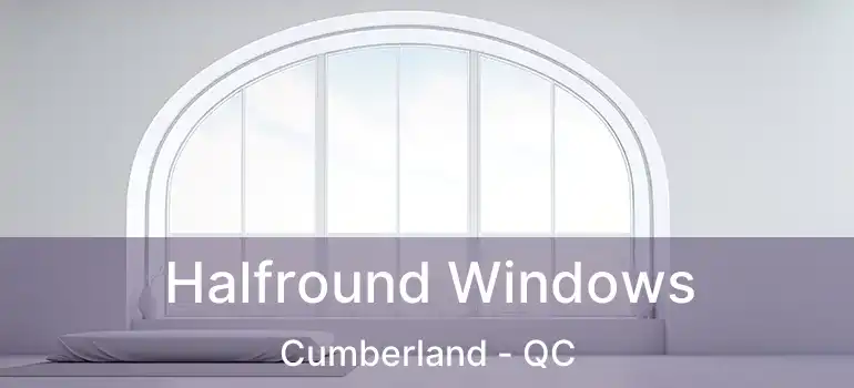  Halfround Windows Cumberland - QC