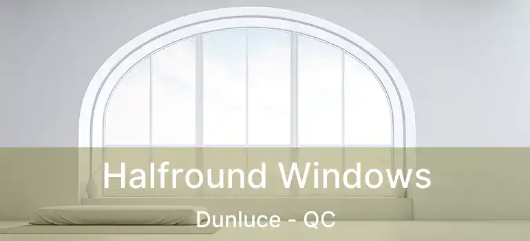  Halfround Windows Dunluce - QC