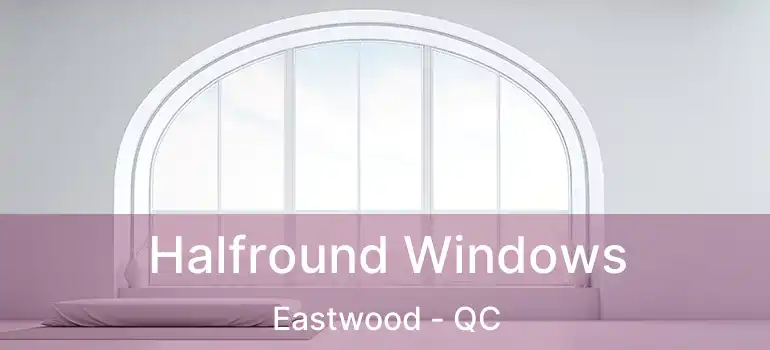  Halfround Windows Eastwood - QC