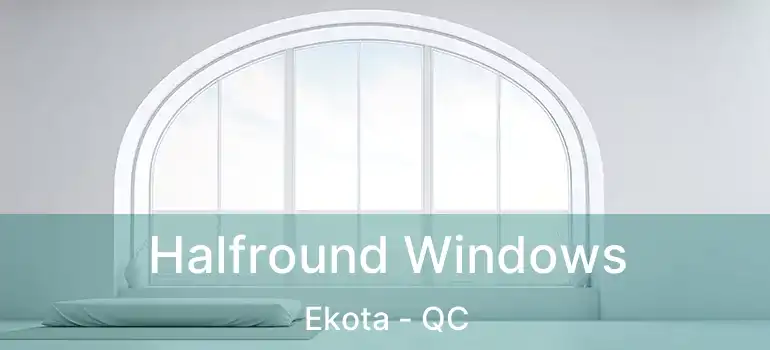  Halfround Windows Ekota - QC