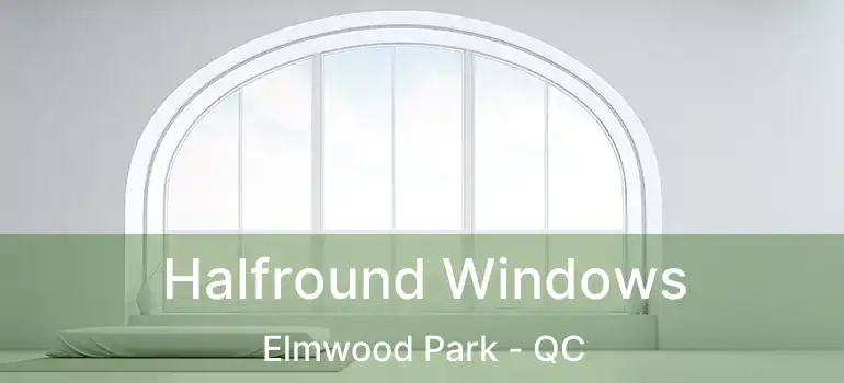  Halfround Windows Elmwood Park - QC