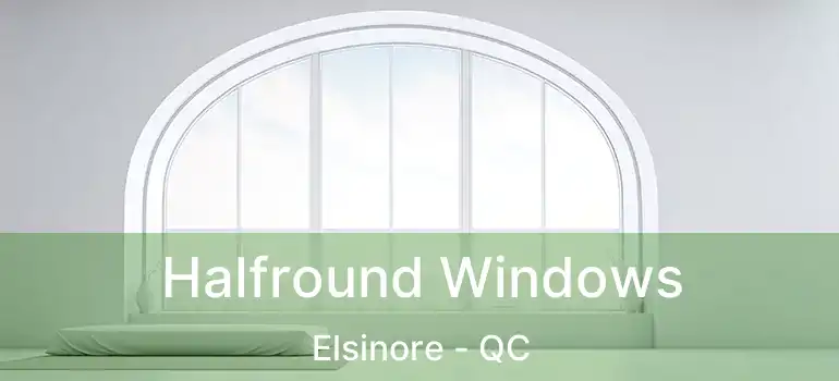  Halfround Windows Elsinore - QC