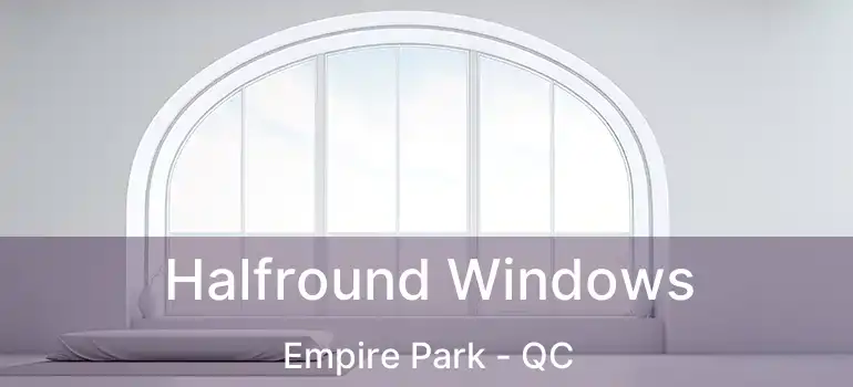  Halfround Windows Empire Park - QC