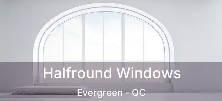  Halfround Windows Evergreen - QC