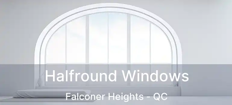  Halfround Windows Falconer Heights - QC
