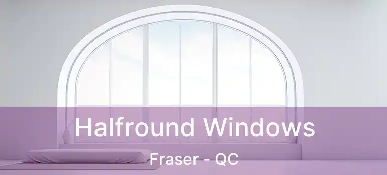  Halfround Windows Fraser - QC