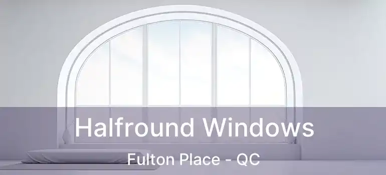  Halfround Windows Fulton Place - QC