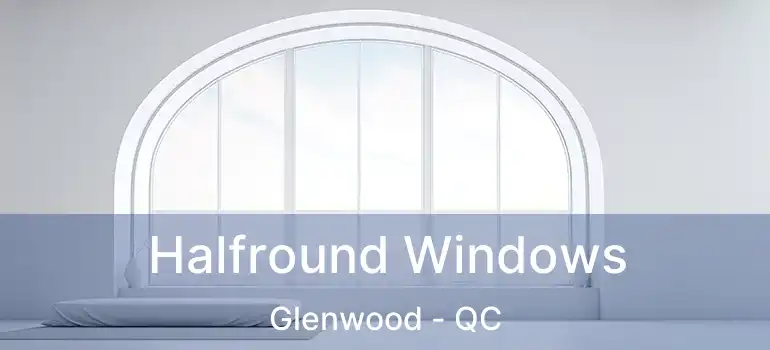  Halfround Windows Glenwood - QC