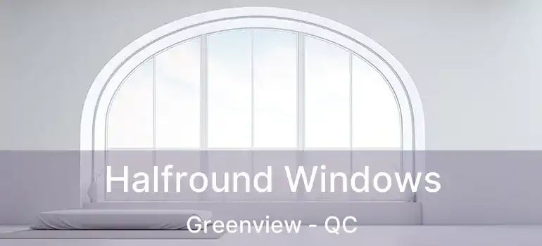  Halfround Windows Greenview - QC