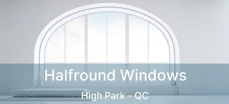  Halfround Windows High Park - QC
