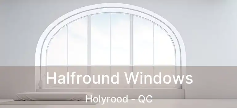  Halfround Windows Holyrood - QC