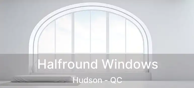  Halfround Windows Hudson - QC