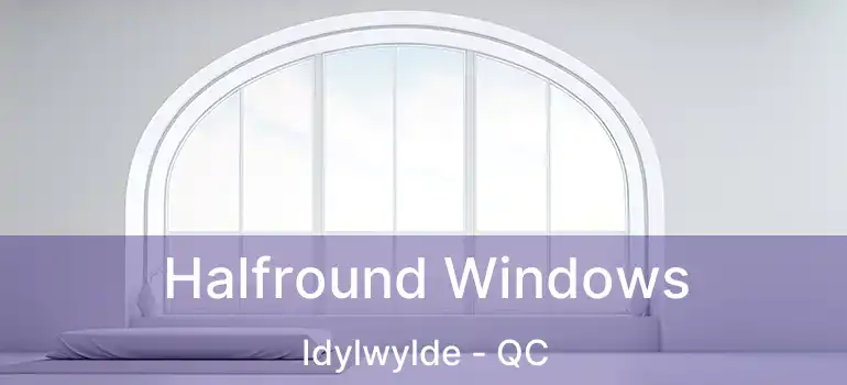  Halfround Windows Idylwylde - QC