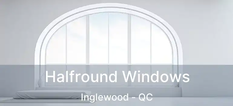  Halfround Windows Inglewood - QC