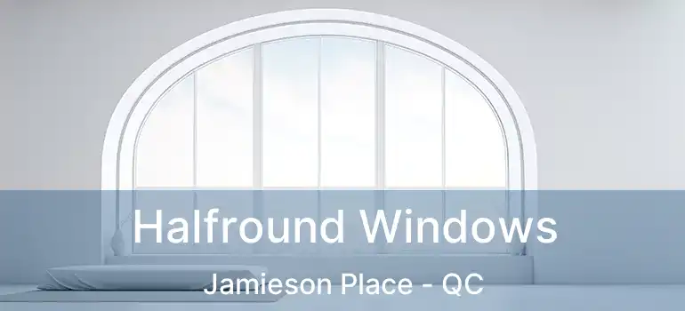  Halfround Windows Jamieson Place - QC
