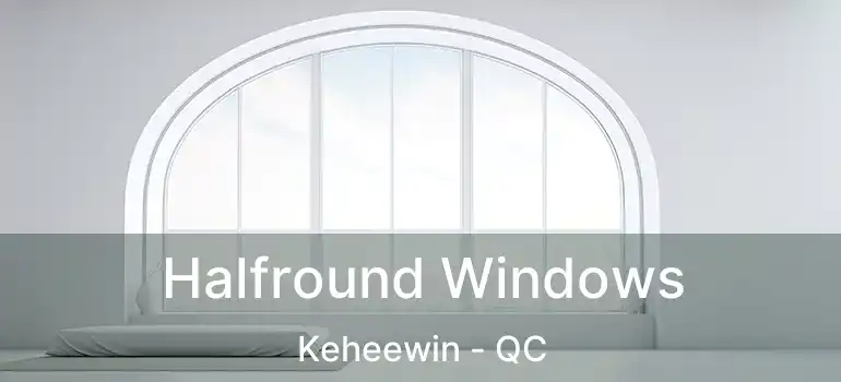  Halfround Windows Keheewin - QC