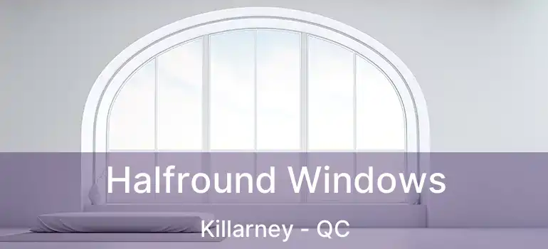  Halfround Windows Killarney - QC