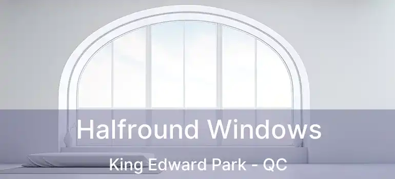  Halfround Windows King Edward Park - QC