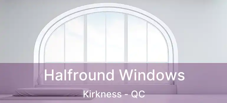  Halfround Windows Kirkness - QC