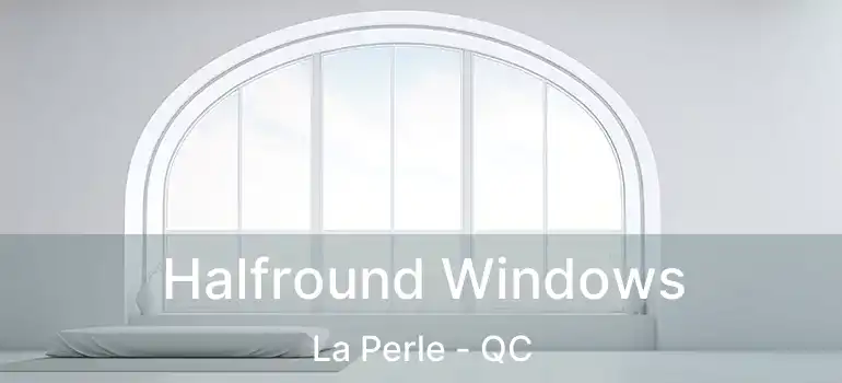  Halfround Windows La Perle - QC