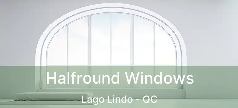  Halfround Windows Lago Lindo - QC