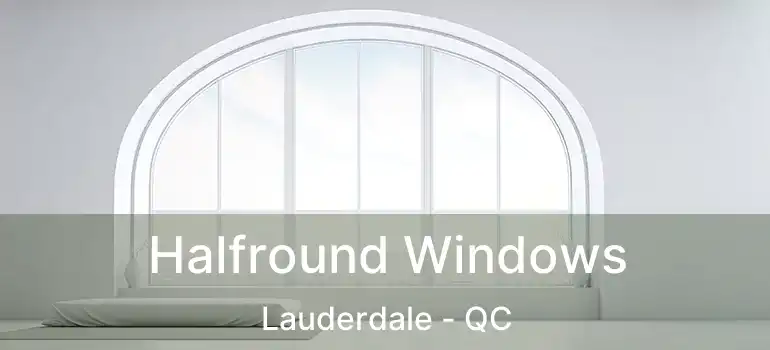  Halfround Windows Lauderdale - QC