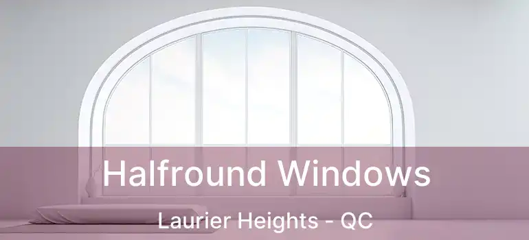  Halfround Windows Laurier Heights - QC