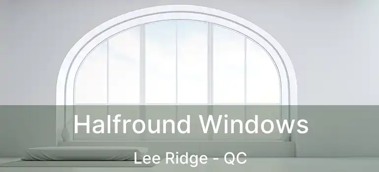  Halfround Windows Lee Ridge - QC