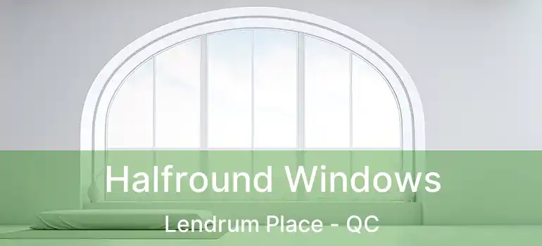  Halfround Windows Lendrum Place - QC