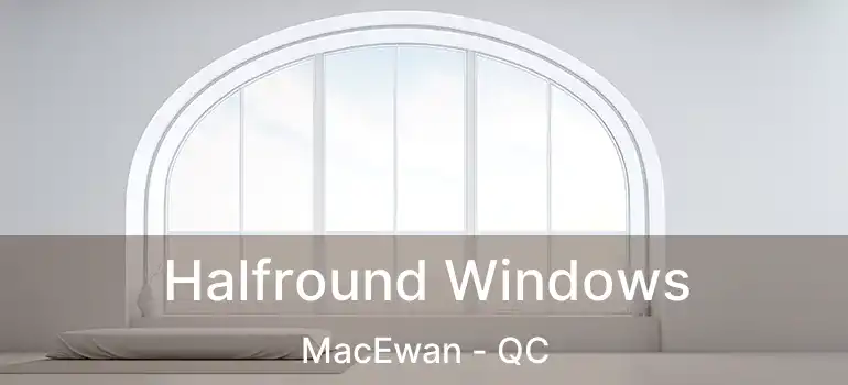  Halfround Windows MacEwan - QC