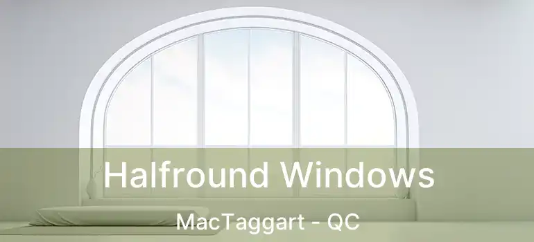  Halfround Windows MacTaggart - QC