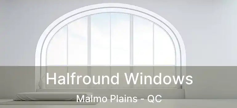  Halfround Windows Malmo Plains - QC