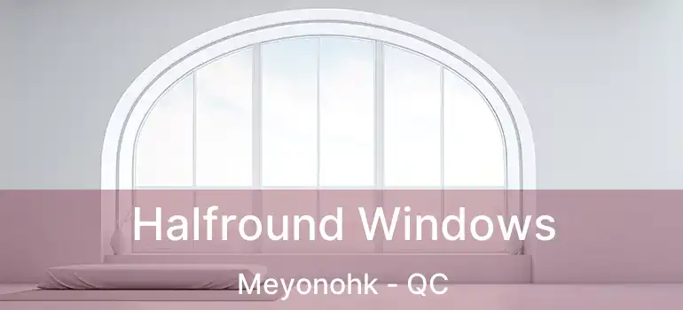  Halfround Windows Meyonohk - QC