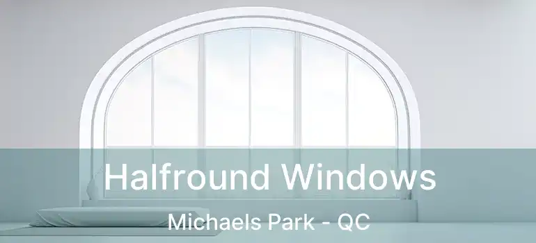  Halfround Windows Michaels Park - QC
