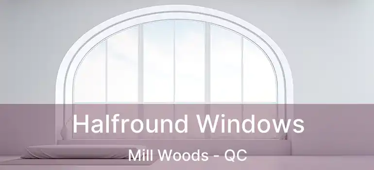  Halfround Windows Mill Woods - QC