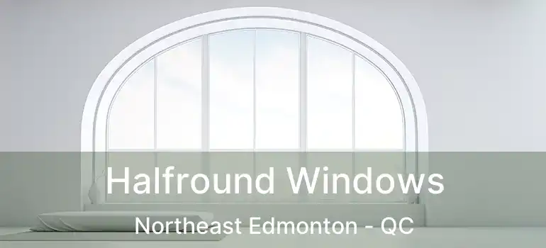  Halfround Windows Northeast Edmonton - QC