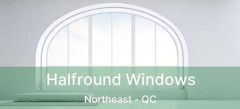  Halfround Windows Northeast - QC