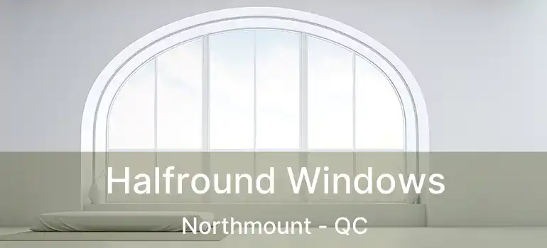  Halfround Windows Northmount - QC