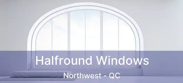  Halfround Windows Northwest - QC