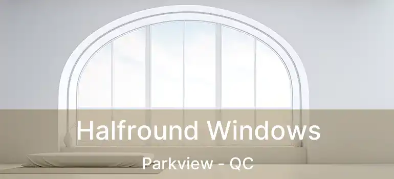  Halfround Windows Parkview - QC