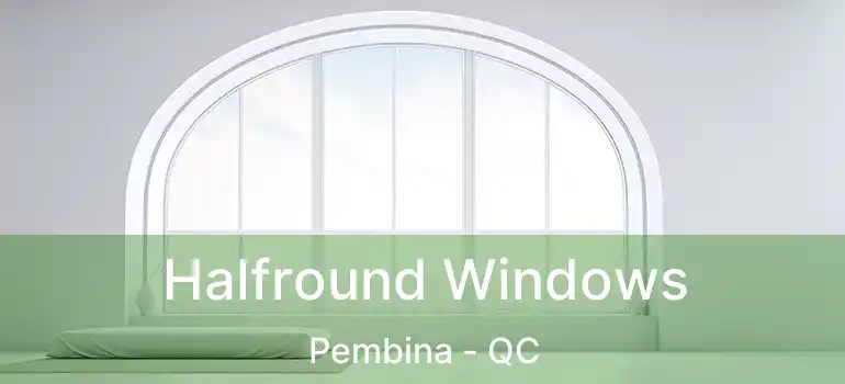  Halfround Windows Pembina - QC